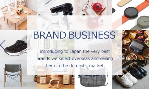 BRAND BUSINESS: Introducing to Japan the very best brands we select overseas and selling them in the domestic market.